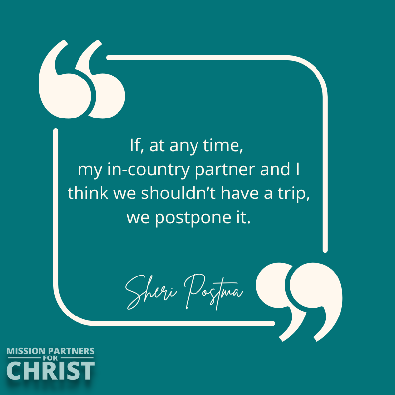 If, at any time my in-country partner and I think we shouldn’t have a trip, we postpone it. - Sheri Postma