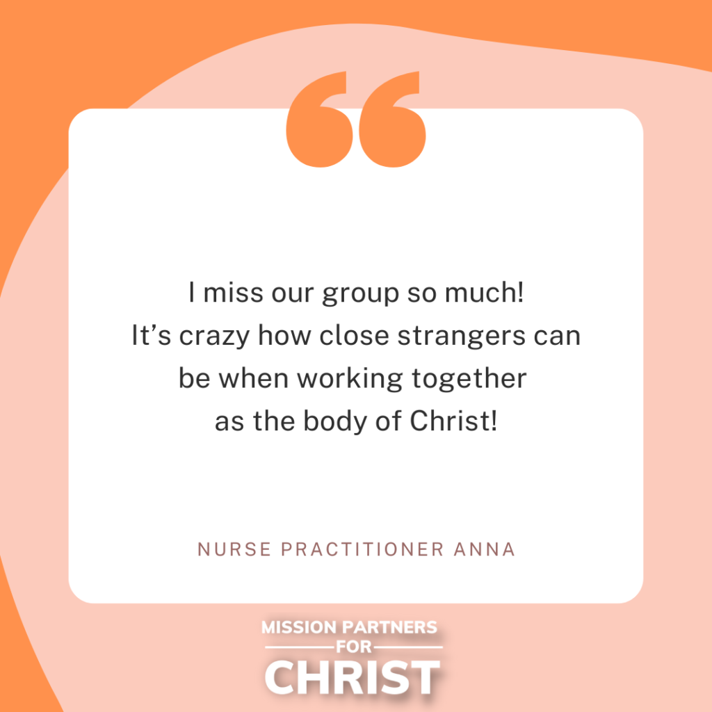 "I miss our group so much! It's crazy how close strangers can be when working together as the body of Christ!" - Nurse Practitioner Anna